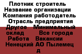 Плотник-строитель › Название организации ­ Компания-работодатель › Отрасль предприятия ­ Другое › Минимальный оклад ­ 1 - Все города Работа » Вакансии   . Ненецкий АО,Пылемец д.